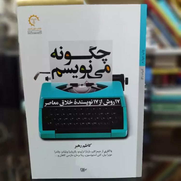 چگونه مینویسم 17 روش از 17 نویسنده خلاق معاصر از کاظم رهبر